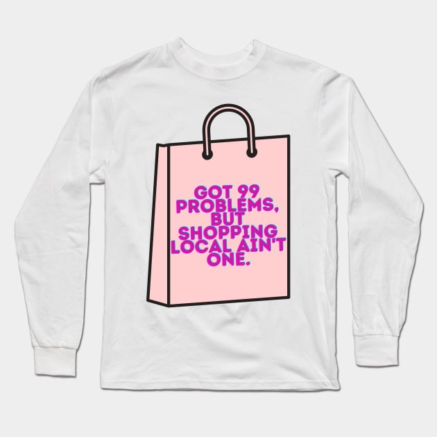 99 Problems, Shopping Local Aint One Long Sleeve T-Shirt by stickersbyjori